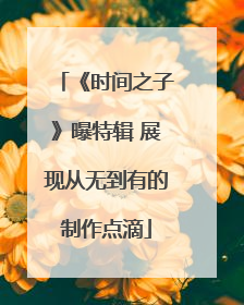 《时间之子》曝特辑 展现从无到有的制作点滴