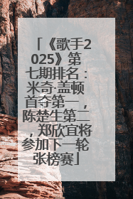 《歌手2025》第七期排名：米奇·盖顿首夺第一，陈楚生第二，郑欣宜将参加下一轮张榜赛