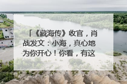 《藏海传》收官，肖战发文：小海，真心地为你开心！你看，有这么多人懂你！