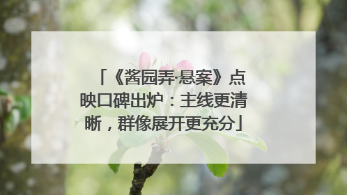 《酱园弄·悬案》点映口碑出炉：主线更清晰，群像展开更充分