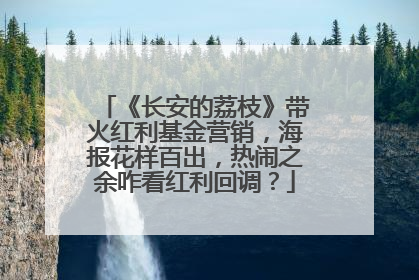 《长安的荔枝》带火红利基金营销，海报花样百出，热闹之余咋看红利回调？