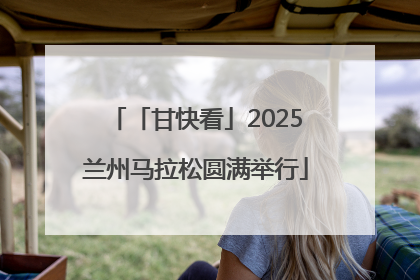 「甘快看」2025兰州马拉松圆满举行