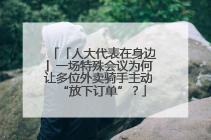 「人大代表在身边」一场特殊会议为何让多位外卖骑手主动“放下订单”？