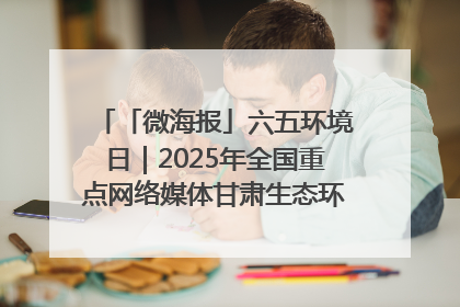 「微海报」六五环境日｜2025年全国重点网络媒体甘肃生态环保行走进兰州新区