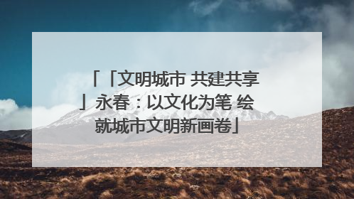 「文明城市 共建共享」永春：以文化为笔 绘就城市文明新画卷