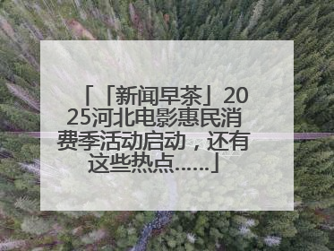 「新闻早茶」2025河北电影惠民消费季活动启动，还有这些热点……