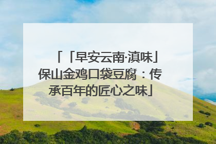 「早安云南·滇味」保山金鸡口袋豆腐：传承百年的匠心之味