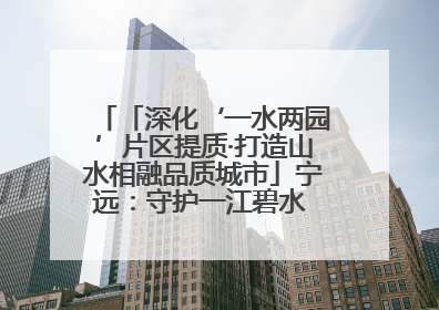 「深化‘一水两园’片区提质·打造山水相融品质城市」宁远：守护一江碧水 共享幸福河湖