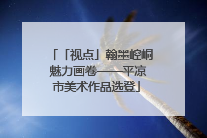 「视点」翰墨崆峒 魅力画卷——平凉市美术作品选登