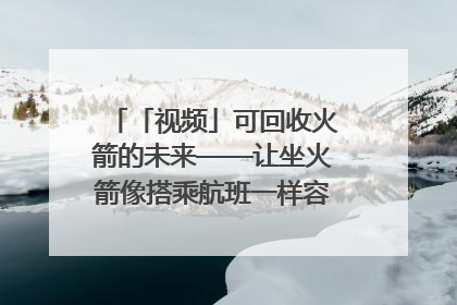 「视频」可回收火箭的未来——让坐火箭像搭乘航班一样容易｜路演记