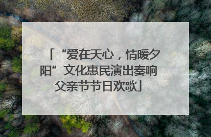 “爱在天心，情暖夕阳”文化惠民演出奏响父亲节节日欢歌