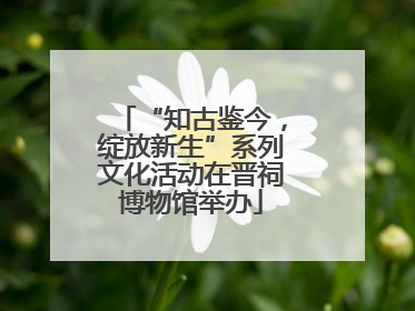 “知古鉴今，绽放新生”系列文化活动在晋祠博物馆举办