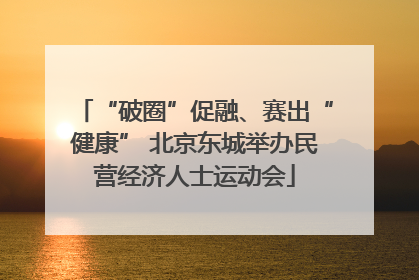 “破圈”促融、赛出“健康” 北京东城举办民营经济人士运动会