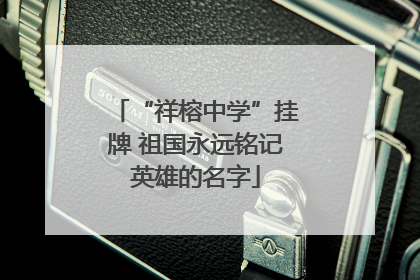 “祥榕中学”挂牌 祖国永远铭记英雄的名字