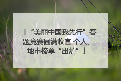 “美丽中国我先行”答题竞赛圆满收官 个人、地市榜单“出炉”
