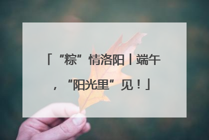 “粽”情洛阳丨端午，“阳光里”见！