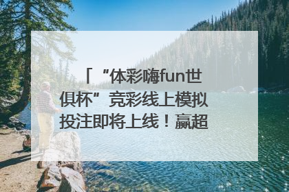 “体彩嗨fun世俱杯”竞彩线上模拟投注即将上线！赢超级大乐透体验券