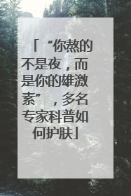 “你熬的不是夜，而是你的雄激素”，多名专家科普如何护肤