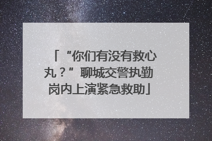 “你们有没有救心丸？”聊城交警执勤岗内上演紧急救助