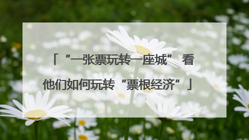 “一张票玩转一座城” 看他们如何玩转“票根经济”
