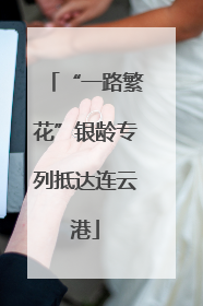 “一路繁花”银龄专列抵达连云港
