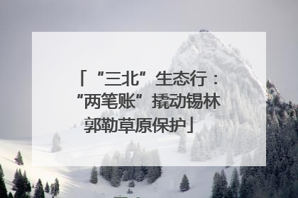 “三北”生态行：“两笔账”撬动锡林郭勒草原保护