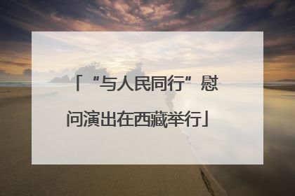 “与人民同行”慰问演出在西藏举行