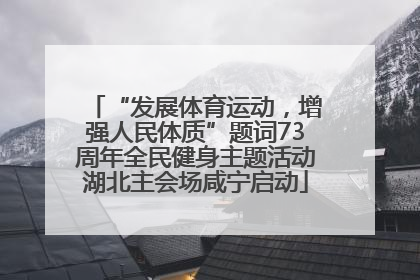 “发展体育运动，增强人民体质”题词73周年全民健身主题活动湖北主会场咸宁启动