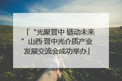 “光聚晋中 链动未来”山西·晋中光介质产业发展交流会成功举办