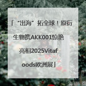 “出海”拓全球！原衍生物携AKK001惊艳亮相2025Vitafoods欧洲展