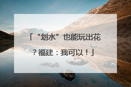 “划水”也能玩出花？福建：我可以！