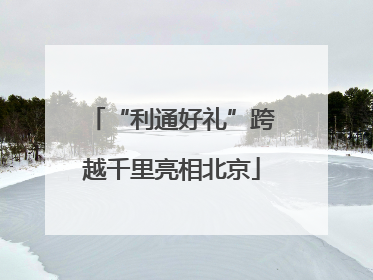 “利通好礼”跨越千里亮相北京