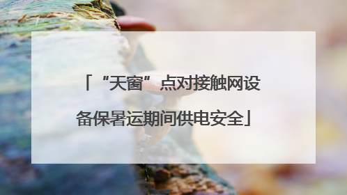 “天窗”点对接触网设备保暑运期间供电安全