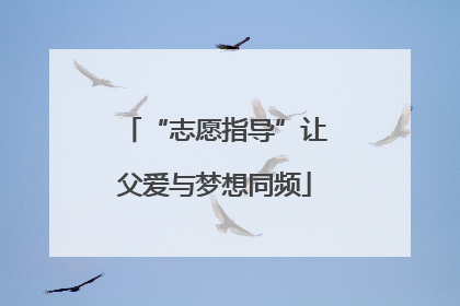 “志愿指导”让父爱与梦想同频