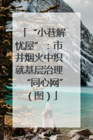 “小巷解忧屋”：市井烟火中织就基层治理“同心网”（图）