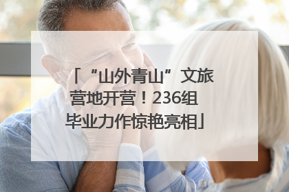 “山外青山”文旅营地开营！236组毕业力作惊艳亮相