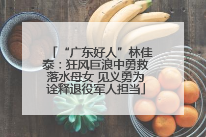 “广东好人”林佳泰：狂风巨浪中勇救落水母女 见义勇为诠释退役军人担当