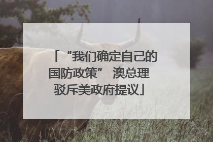 “我们确定自己的国防政策” 澳总理驳斥美政府提议