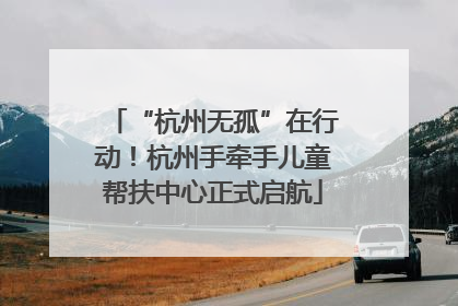 “杭州无孤”在行动！杭州手牵手儿童帮扶中心正式启航