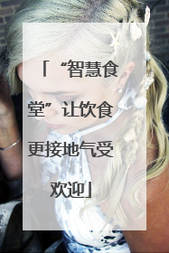 “智慧食堂”让饮食更接地气受欢迎