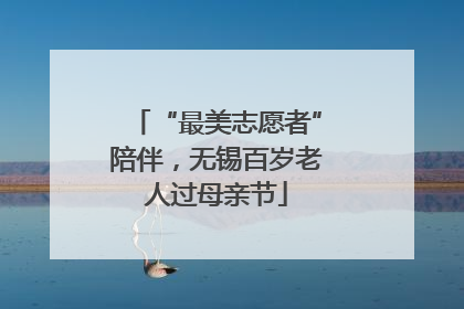 “最美志愿者”陪伴，无锡百岁老人过母亲节