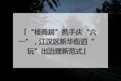 “楼商居”携手庆“六一”，江汉区新华街道“玩”出治理新范式