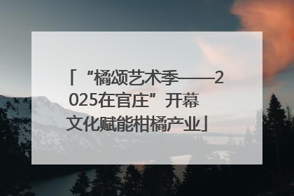 “橘颂艺术季——2025在官庄”开幕 文化赋能柑橘产业
