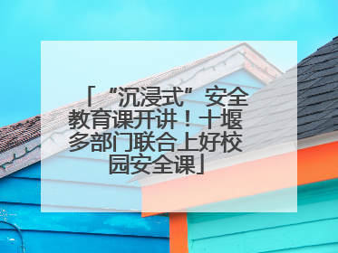 “沉浸式”安全教育课开讲！十堰多部门联合上好校园安全课