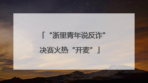 “浙里青年说反诈”决赛火热“开麦”