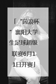 “茵浪杯”襄阳大学生足球超级联赛6月11日开赛