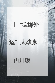 “蒙煤外运”大动脉再升级