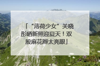 “薄荷少女”关晓彤晒新照迎夏天！双股麻花辫太亮眼