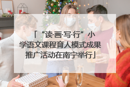 “读·画·写·行”小学语文课程育人模式成果推广活动在南宁举行