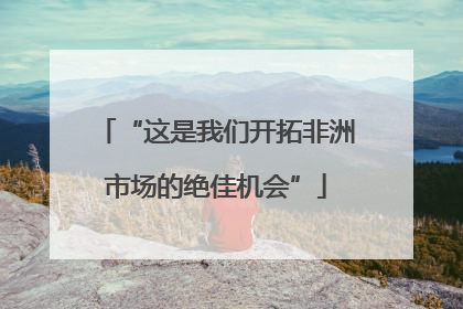 “这是我们开拓非洲市场的绝佳机会”